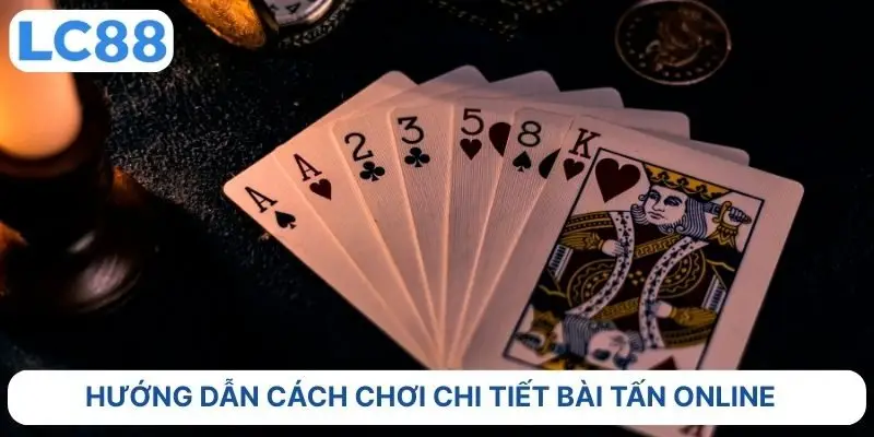 Hướng dẫn cách chơi chi tiết bài tấn online