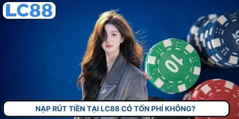 Nạp rút tiền tại LC88 có tốn phí không? 