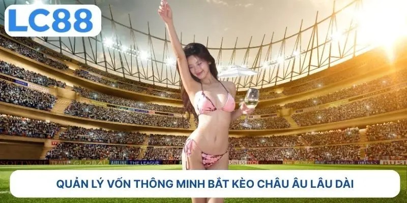 Quản lý vốn thông minh bắt kèo châu âu lâu dài