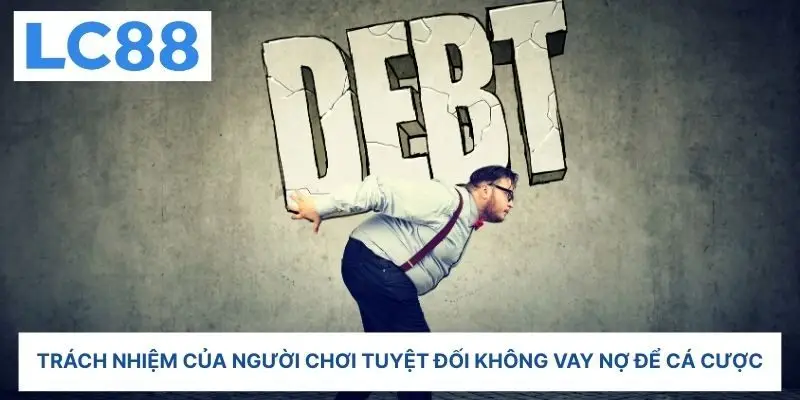Trách nhiệm của người chơi tuyệt đối không vay nợ để cá cược